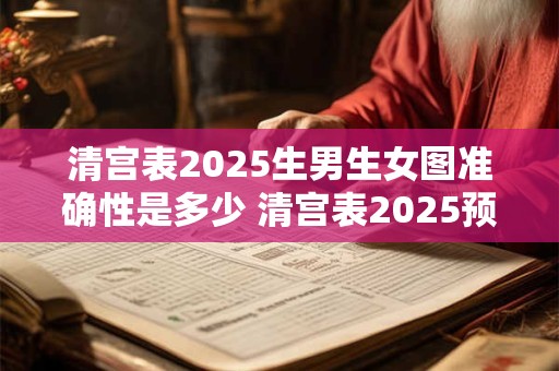 清宫表2025生男生女图准确性是多少 清宫表2025预测生男生女准确吗