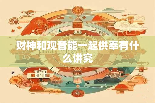财神和观音能一起供奉有什么讲究