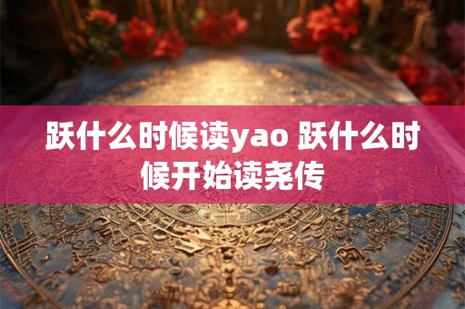 跃什么时候读yao 跃什么时候开始读尧传