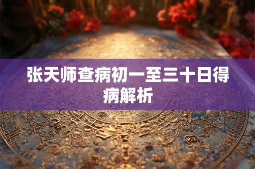 张天师查病初一至三十日得病解析