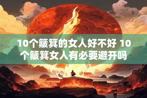 10个簸箕的女人好不好 10个簸箕女人有必要避开吗