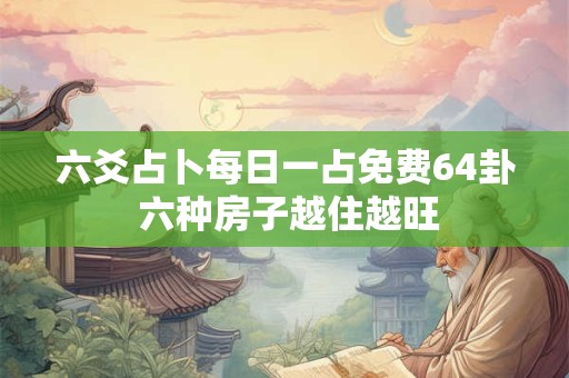六爻占卜每日一占免费64卦 六种房子越住越旺