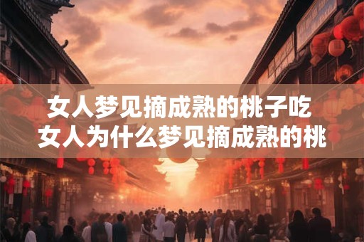 女人梦见摘成熟的桃子吃 女人为什么梦见摘成熟的桃子吃
