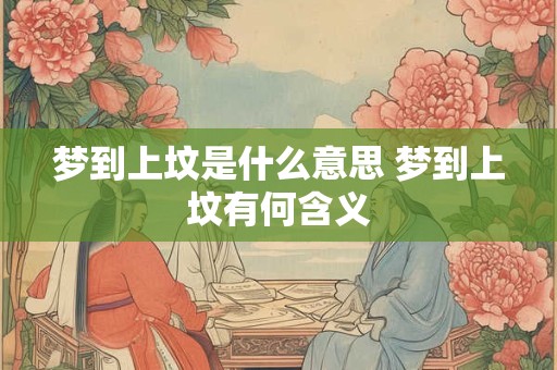 梦到上坟是什么意思 梦到上坟有何含义