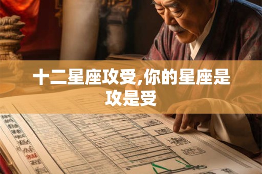 十二星座攻受,你的星座是攻是受