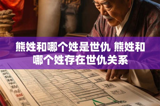 熊姓和哪个姓是世仇 熊姓和哪个姓存在世仇关系