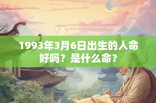 1993年3月6日出生的人命好吗？是什么命？