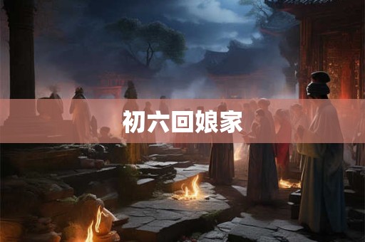 初六回娘家