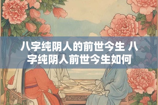 八字纯阴人的前世今生 八字纯阴人前世今生如何