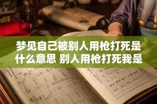 梦见自己被别人用枪打死是什么意思 别人用枪打死我是什么预兆