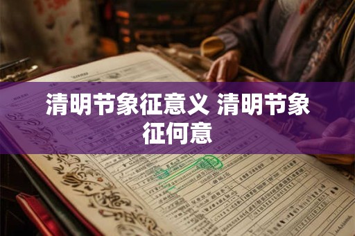 清明节象征意义 清明节象征何意