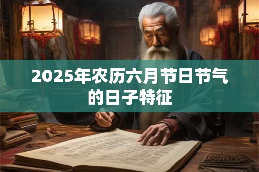 2025年农历六月节日节气的日子特征