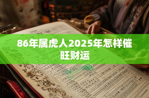 86年属虎人2025年怎样催旺财运
