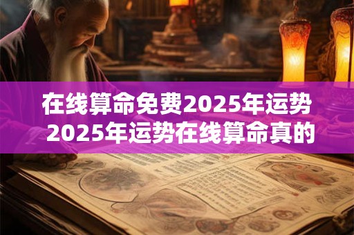 在线算命免费2026年运势 2026年运势在线算命真的准吗 在线算命免费2026年运势 2026年运势在线算命真的准吗
