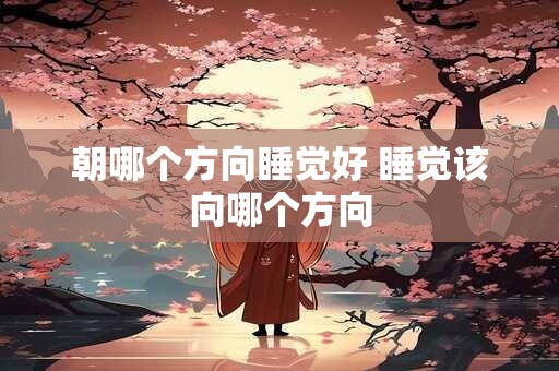 朝哪个方向睡觉好 睡觉该向哪个方向