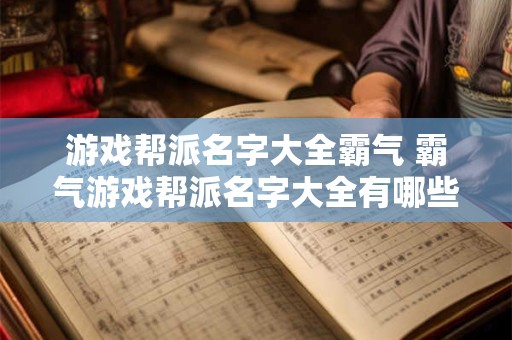 游戏帮派名字大全霸气 霸气游戏帮派名字大全有哪些值得参考的
