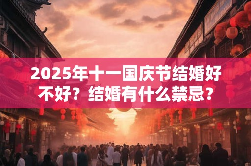 2025年十一国庆节结婚好不好？结婚有什么禁忌？