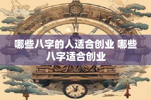 哪些八字的人适合创业 哪些八字适合创业
