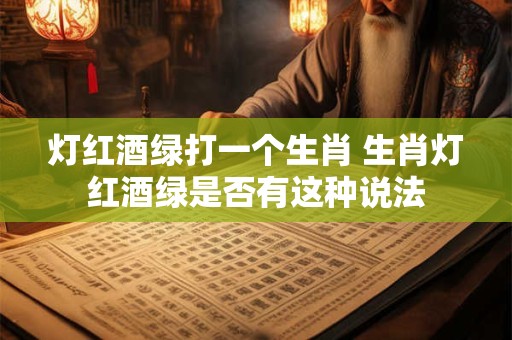灯红酒绿打一个生肖 生肖灯红酒绿是否有这种说法