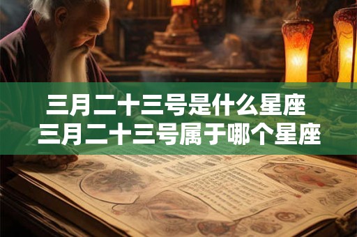 三月二十三号是什么星座 三月二十三号属于哪个星座