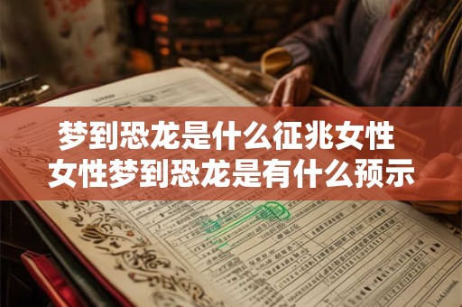 梦到恐龙是什么征兆女性 女性梦到恐龙是有什么预示