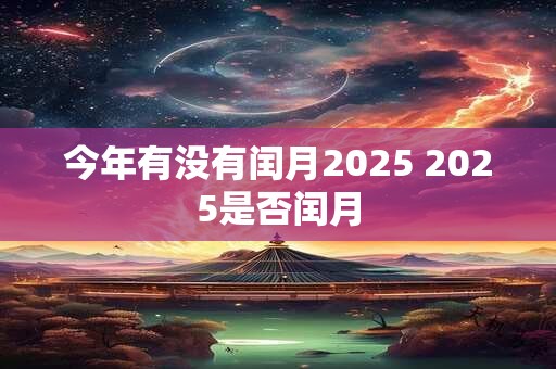 今年有没有闰月2025 2025是否闰月