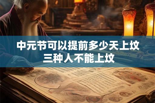 中元节可以提前多少天上坟 三种人不能上坟