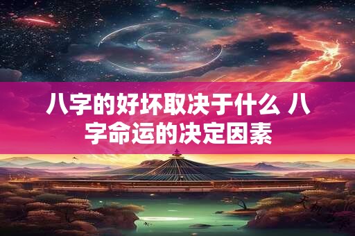 八字的好坏取决于什么 八字命运的决定因素