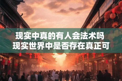 现实中真的有人会法术吗 现实世界中是否存在真正可以使用法术的人