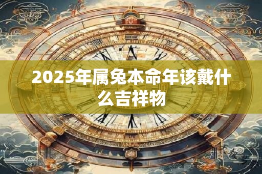 2025年属兔本命年该戴什么吉祥物
