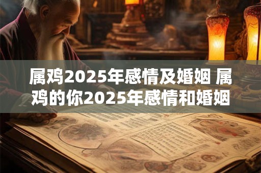 详细阅读:属鸡2025年感情及婚姻 属鸡的你2025年感情和婚姻会有什么样的变化和发展 属鸡2025年感情及婚姻 属鸡的你2025年感情和婚姻会有什么样的变化和发展