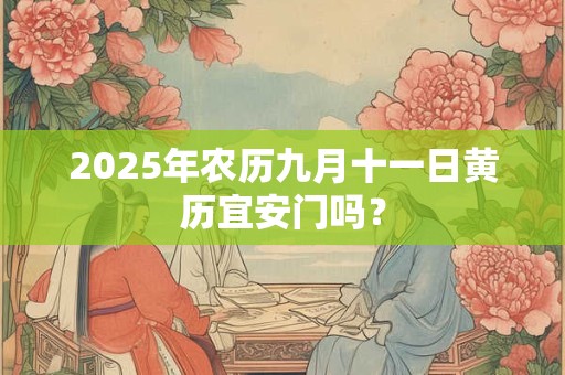 2025年农历九月十一日黄历宜安门吗？