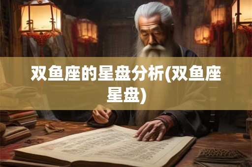 双鱼座的星盘分析(双鱼座星盘)