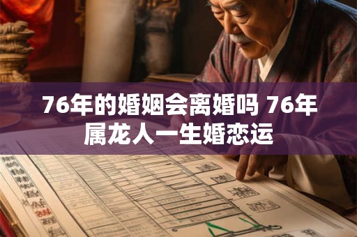 76年的婚姻会离婚吗 76年属龙人一生婚恋运