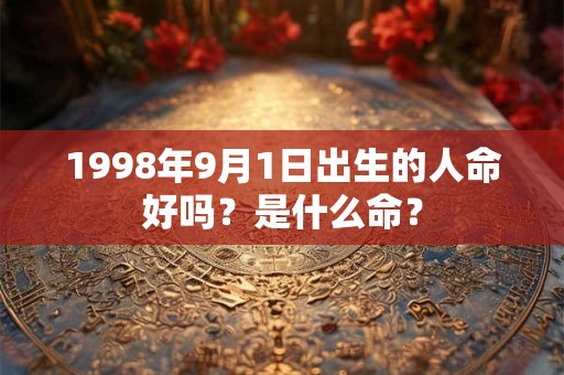 1998年9月1日出生的人命好吗？是什么命？
