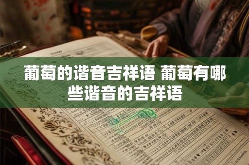 葡萄的谐音吉祥语 葡萄有哪些谐音的吉祥语
