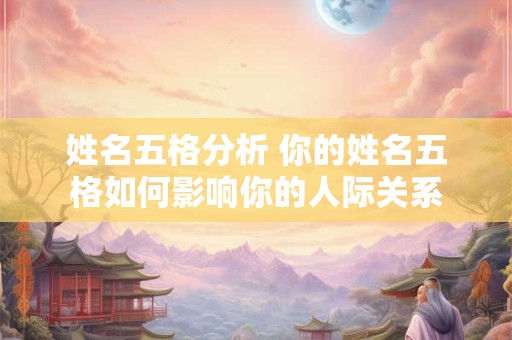 姓名五格分析 你的姓名五格如何影响你的人际关系