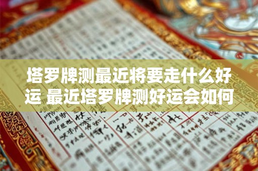 塔罗牌测最近将要走什么好运 最近塔罗牌测好运会如何