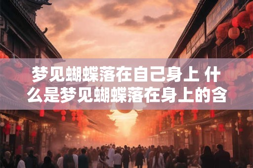 梦见蝴蝶落在自己身上 什么是梦见蝴蝶落在身上的含义