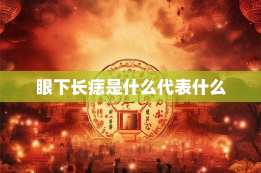 眼下长痣是什么代表什么