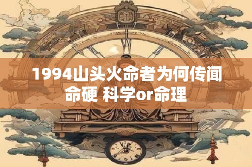 1994山头火命者为何传闻命硬 科学or命理