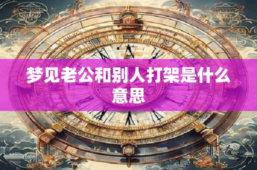 梦见老公和别人打架是什么意思