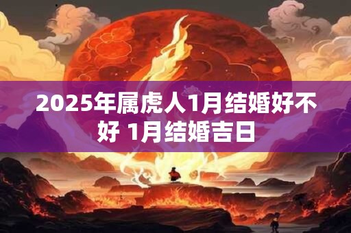 2026年属虎人1月结婚好不好 1月结婚吉日