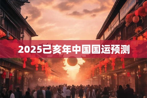 2025己亥年中国国运预测 2025己亥年中国国运预测