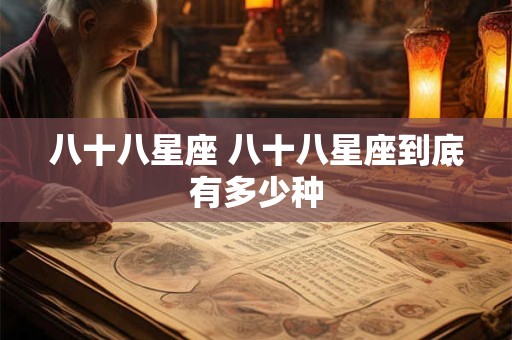 八十八星座 八十八星座到底有多少种