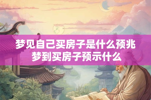 梦见自己买房子是什么预兆 梦到买房子预示什么