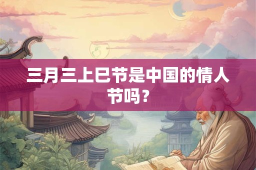 三月三上巳节是中国的情人节吗？
