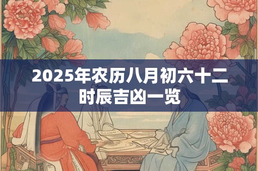 2025年农历八月初六十二时辰吉凶一览