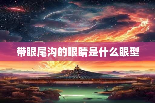 带眼尾沟的眼睛是什么眼型
