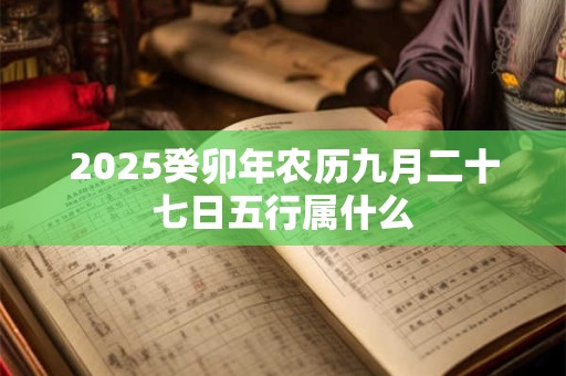 2025癸卯年农历九月二十七日五行属什么